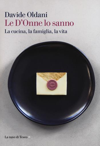 Le D'Onne lo sanno. La cucina, la famiglia, la vita - Davide Oldani - Libro La nave di Teseo + 2018, Le polene | Libraccio.it