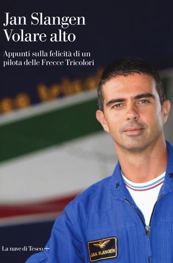 Volare alto. Appunti sulla felicità di un pilota delle Frecce Tricolori - Jan Slangen - Libro La nave di Teseo + 2019 | Libraccio.it