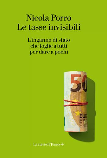 Le tasse invisibili. L'inganno di stato che toglie a tutti per dare a pochi - Nicola Porro - Libro La nave di Teseo + 2019 | Libraccio.it