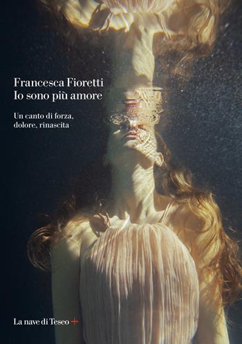 Io sono più amore. Un canto di forza, dolore, rinascita - Francesca Fioretti - Libro La nave di Teseo + 2021 | Libraccio.it