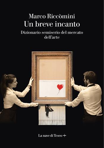 Un breve incanto. Dizionario semiserio del mercato dell'arte - Marco Riccomini - Libro La nave di Teseo + 2021 | Libraccio.it