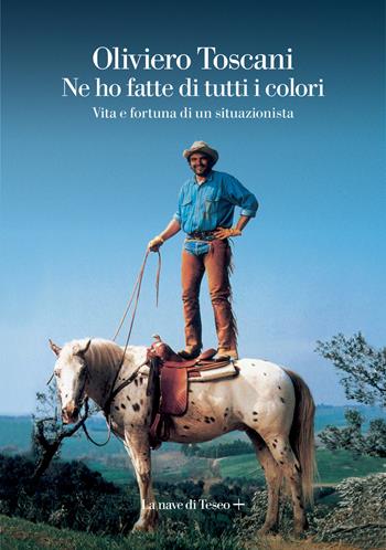 Ne ho fatte di tutti i colori. Vita e fortuna di un situazionista - Oliviero Toscani - Libro La nave di Teseo + 2022, Oceani | Libraccio.it