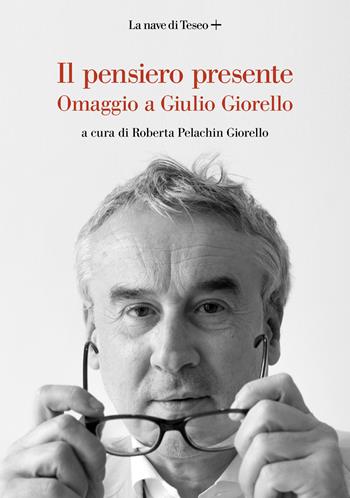 Il pensiero presente. Omaggio a Giulio Giorello  - Libro La nave di Teseo + 2022 | Libraccio.it