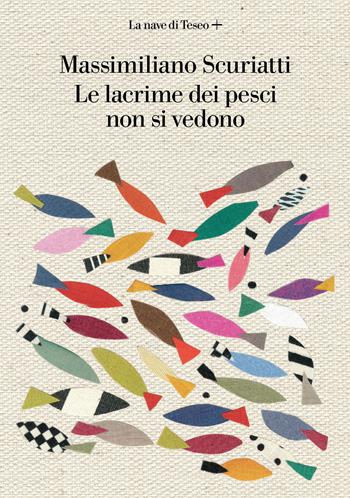 Le lacrime dei pesci non si vedono - Massimiliano Scuriatti - Libro La nave di Teseo + 2022 | Libraccio.it