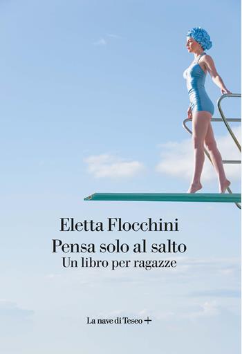 Pensa solo al salto. Un libro per ragazze - Eletta Flocchini - Libro La nave di Teseo + 2022 | Libraccio.it