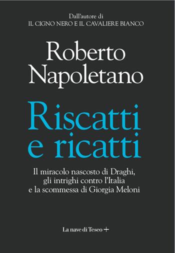 Riscatti e ricatti. Il miracolo nascosto di Draghi, gli intrighi contro l'Italia e la scommessa di Giorgia Meloni - Roberto Napoletano - Libro La nave di Teseo + 2022 | Libraccio.it