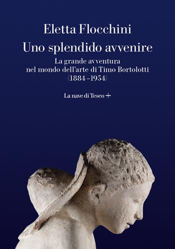 Uno splendido avvenire. La grande avventura nel mondo dell'arte di Timo Bortolotti (1884-1954) - Eletta Flocchini - Libro La nave di Teseo + 2024 | Libraccio.it
