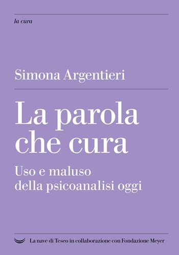 La parola che cura. Uso e maluso della psicoanalisi oggi - Simona Argentieri - Libro La nave di Teseo + 2025 | Libraccio.it
