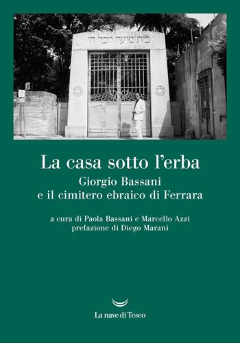 La casa sotto l'erba. Giorgio Bassani e il cimitero ebraico di Ferrara  - Libro La nave di Teseo + 2025 | Libraccio.it
