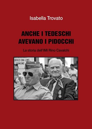 Anche i tedeschi avevano i pidocchi. La storia dell'IMI Rino Cavalchi - Isabella Trovato - Libro La Fotolito 2016 | Libraccio.it