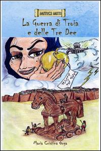 La guerra di Troia e delle tre dee - Maria Cristina Orga - Libro Vocali Editrice 2014 | Libraccio.it