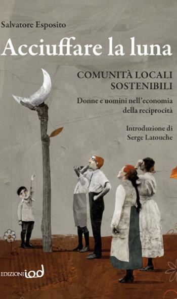 Acciuffare la luna. Comunità locali sostenibili. Donne e uomini nell'economia della reciprocità - Salvatore Esposito - Libro Edizioni Iod 2015 | Libraccio.it