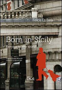 Born in Sicily. Famous in the world - Felicia La Bara - Libro Spazio Cultura 2014 | Libraccio.it