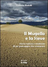 Il Mugello e la Sieve. Storia antica e moderna di un paesaggio che scompare - Giuliano Rodolfi - Libro Edizioni Il Filo 2014 | Libraccio.it