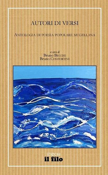 Autori di versi. Antologia di poesia popolare mugellana  - Libro Edizioni Il Filo 2020 | Libraccio.it