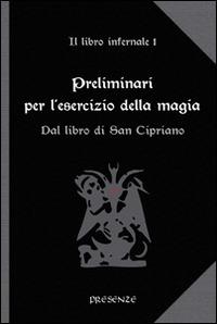 Preliminari per l'esercizio della magia. Il libro infernale. Vol. 1: Dal libro di san Cipriano.  - Libro Presenze 2014, L'arcano e l'occulto | Libraccio.it