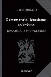 Cartomanzia, ipnotismo, spiritismo. Il libro infernale. Vol. 4: Divinazione e arti medianiche.