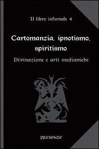 Cartomanzia, ipnotismo, spiritismo. Il libro infernale. Vol. 4: Divinazione e arti medianiche.  - Libro Presenze 2014, L'arcano e l'occulto | Libraccio.it