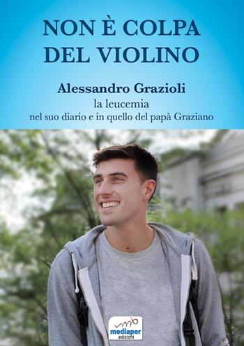 Non è colpa del violino. Alessandro Grazioli, la leucemia nel suo diario e in quello del papà Graziano. Con QR Code - Alessandro Grazioli, Graziano Grazioli - Libro MediaPer 2022 | Libraccio.it