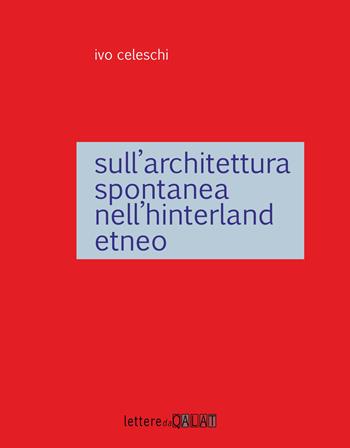 Sull'architettura spontanea dell'interland etneo - Ivo Celeschi - Libro Lettere da Qalat 2017, Leggere la contemporaneità | Libraccio.it