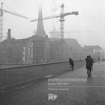 Doppia esposizione. Berlin 1985-2015 - Natascia Ancarani - Libro Ediz. del Foglio Clandestino 2016, Gleis 13 | Libraccio.it