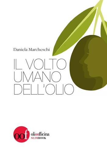 Il volto umano dell'olio - Daniela Marcheschi - Libro Olio Officina 2016, Slim Book | Libraccio.it