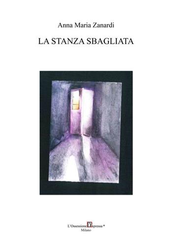 La stanza sbagliata - Anna Maria Zanardi - Libro L'Ossessione Espressa 2016 | Libraccio.it