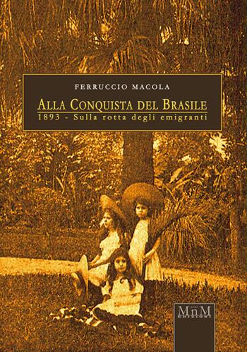 Alla conquista del Brasile. 1893, sulla rotta degli emigranti - Ferruccio Macola - Libro MnM & Amolà 2015 | Libraccio.it