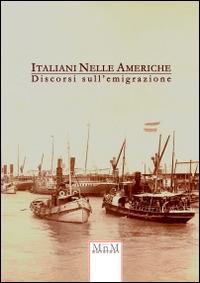 Italiani nelle Americhe. Discorsi sull'emigrazione  - Libro MnM & Amolà 2014 | Libraccio.it