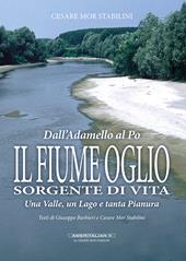 Il fiume Oglio. Sorgente di vita. Una valle, un lago e tanta pianura, tra passato e presente