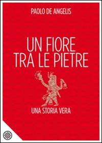 Un fiore tra le pietre. Una storia vera - Paolo De Angelis - Libro P'artners 2014 | Libraccio.it