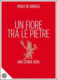 Un fiore tra le pietre. Una storia vera - Paolo De Angelis - Libro P'artners 2014 | Libraccio.it
