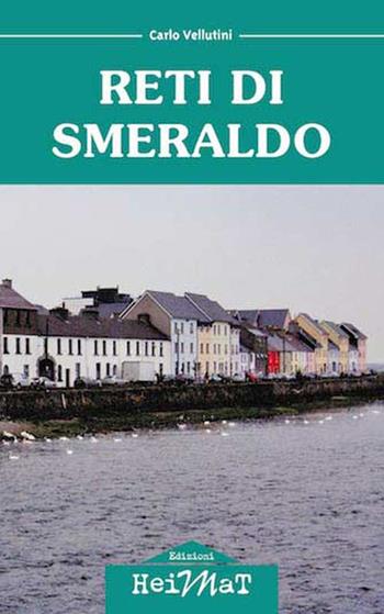 Reti di smeraldo. Dalla Maremma all'Irlanda, tra carriera, amore e nostalgia - Carlo Vellutini - Libro Edizioni Heimat 2016 | Libraccio.it