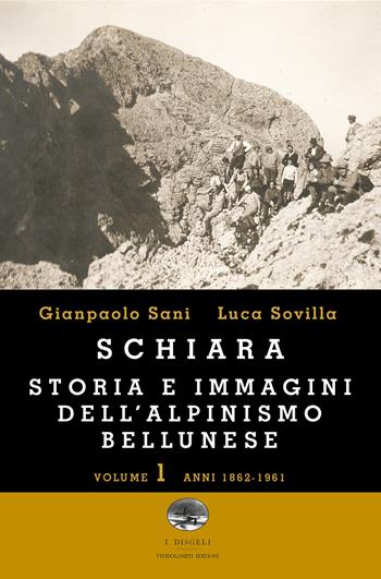 Schiara. Storia e immagini dell'alpinismo bellunese. Vol. 1: Anni 1862-1961 - Gianpaolo Sani, Luca Sovilla - Libro ViviDolomiti 2016, I disgeli | Libraccio.it