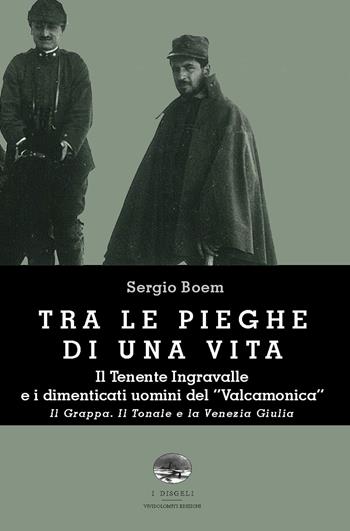 Tra le pieghe di una vita. Il Tenente Ingravalle e i dimenticati uomini del «Valcamonica». Il Grappa. Il Tonale e la Venezia Giulia - Sergio Boem - Libro ViviDolomiti 2017, I disgeli | Libraccio.it