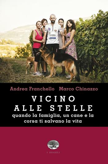 Vicino alle stelle. Quando la famiglia, un cane e la corsa ti salvano la vita - Andrea Franchello, Marco Chinazzo - Libro ViviDolomiti 2016, I disgeli | Libraccio.it