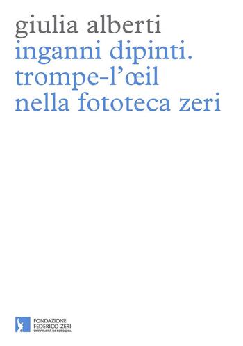 Inganni dipinti. Trompe-l'oeil nella fototeca Zeri - Giulia Alberti - Libro Fondazione Federico Zeri 2015, Nuovi diari di lavoro | Libraccio.it