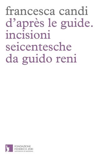 D'après le guide. Incisioni seicentesche da Guido Reni - Francesca Candi - Libro Fondazione Federico Zeri 2016 | Libraccio.it