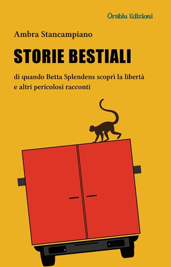 Storie bestiali di quando Betta Splendens scoprì la libertà e altri pericolosi racconti - Ambra Stancampiano - Libro Orablu 2015 | Libraccio.it