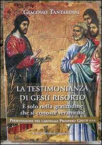 La testimonianza di Gesù risorto. È solo nella gratitudine che si conosce veramente - Giacomo Tantardini - Libro Edizioni Monache Agostiniane 2016, Fides quaerit, intellectus invenit | Libraccio.it