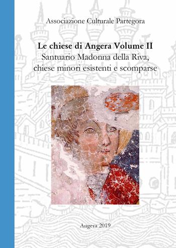Chiese di Angera. Vol. 2: Santuario Madonna della Riva, chiese minori, chiese e confraternite scomparse.  - Libro Partegora 2019 | Libraccio.it