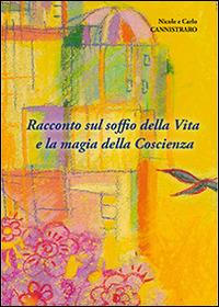 Racconto sul soffio della vita e la magia della coscienza - Nicole Cannistraro, Carlo Cannistraro - Libro Cannistraro Carlo 2014 | Libraccio.it