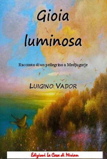 Gioia luminosa. Racconto di un pellegrino a Medjugorje - Luigino Vador - Libro La Casa di Miriam 2016 | Libraccio.it