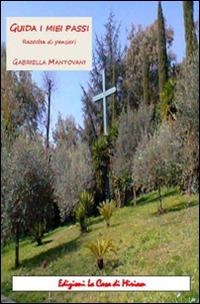 Guida i miei passi. Raccolta di pensieri - Gabriella Mantovani - Libro La Casa di Miriam 2016 | Libraccio.it