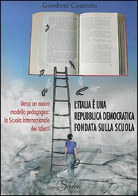 L' Italia è una Repubblica democratica fondata sulla scuola. Verso un nuovo modello pedagogico. La Scuola internazionale dei talenti - Giordano Casonato - Libro Comeeta Learn 2014 | Libraccio.it