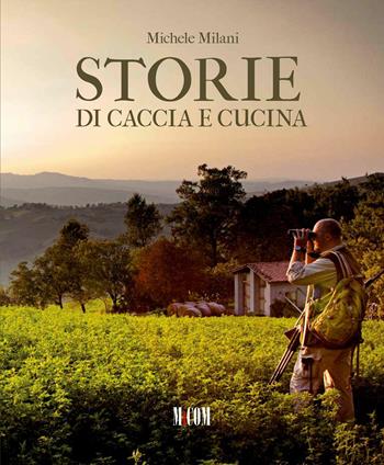 Storie di caccia e di cucina - Michele Milani - Libro MiCom 2015 | Libraccio.it
