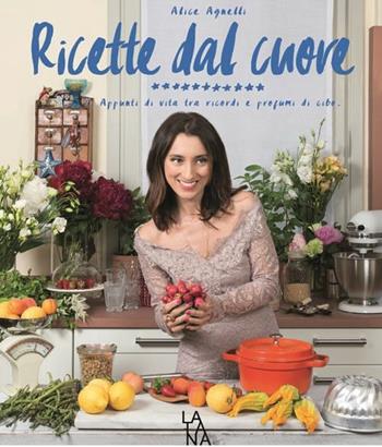 Ricette dal cuore. Appunti di vita tra ricordi e profumi di cibo - Alice Agnelli - Libro La Tana del Bianconiglio 2015 | Libraccio.it