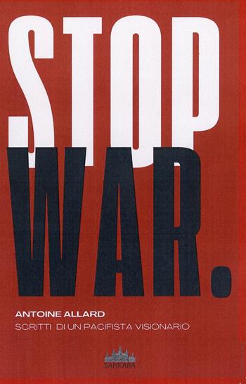 Stop war. Scritti di un pacifista visionario - Antoine Allard - Libro Sankara 2024 | Libraccio.it
