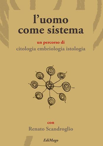 L' uomo come sistema. Un percorso di citologia embriologia istologia - Renato Scandroglio - Libro EdiMago 2015 | Libraccio.it