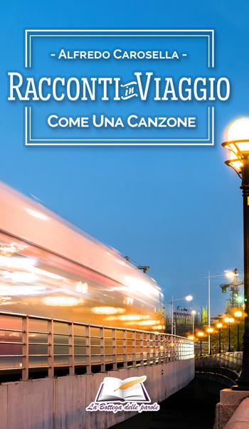 Racconti in viaggio. Come una canzone - Alfredo Carosella - Libro La Bottega delle Parole 2018, Racconti in viaggio | Libraccio.it